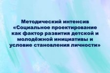 Методический интенсив «Социальное проектирование как фактор развития детской и молодёжной инициативы и условие становления личности»